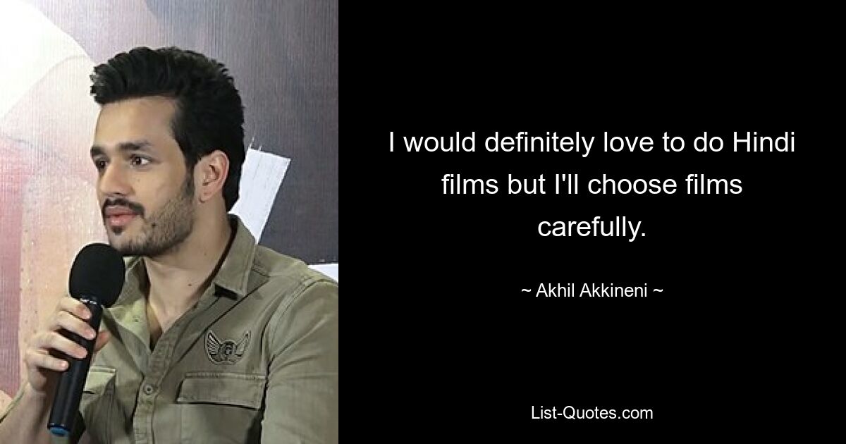 I would definitely love to do Hindi films but I'll choose films carefully. — © Akhil Akkineni