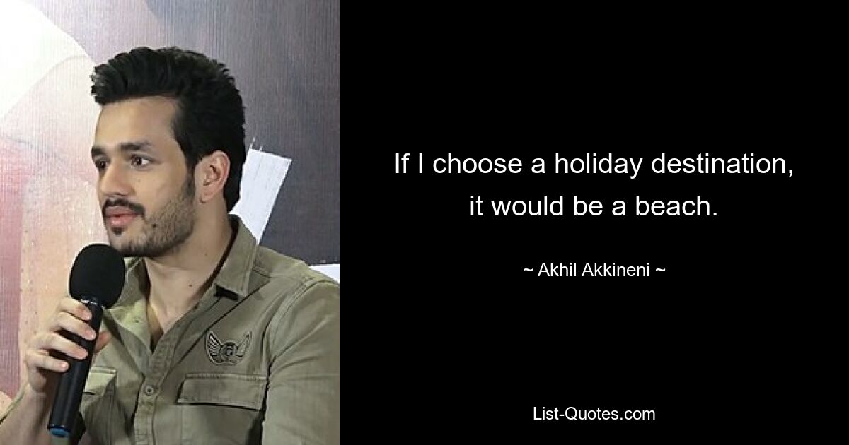 If I choose a holiday destination, it would be a beach. — © Akhil Akkineni