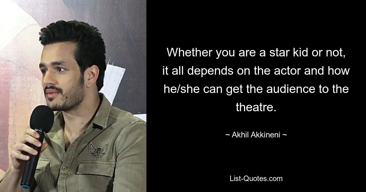 Whether you are a star kid or not, it all depends on the actor and how he/she can get the audience to the theatre. — © Akhil Akkineni