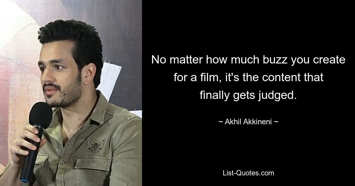 No matter how much buzz you create for a film, it's the content that finally gets judged. — © Akhil Akkineni