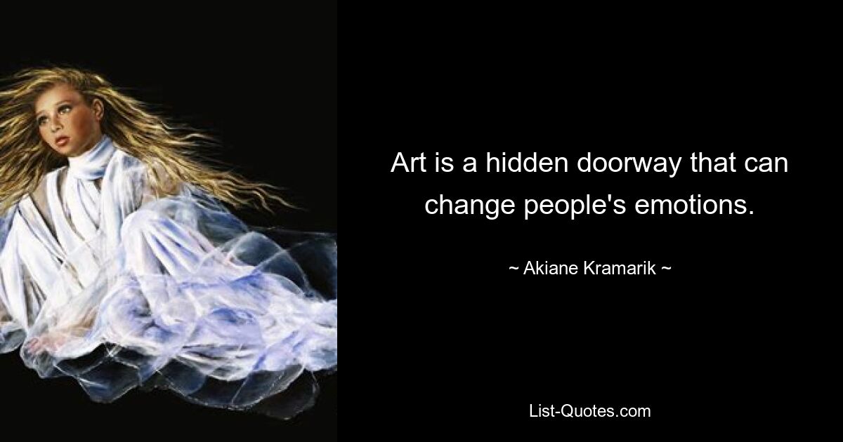 Art is a hidden doorway that can change people's emotions. — © Akiane Kramarik