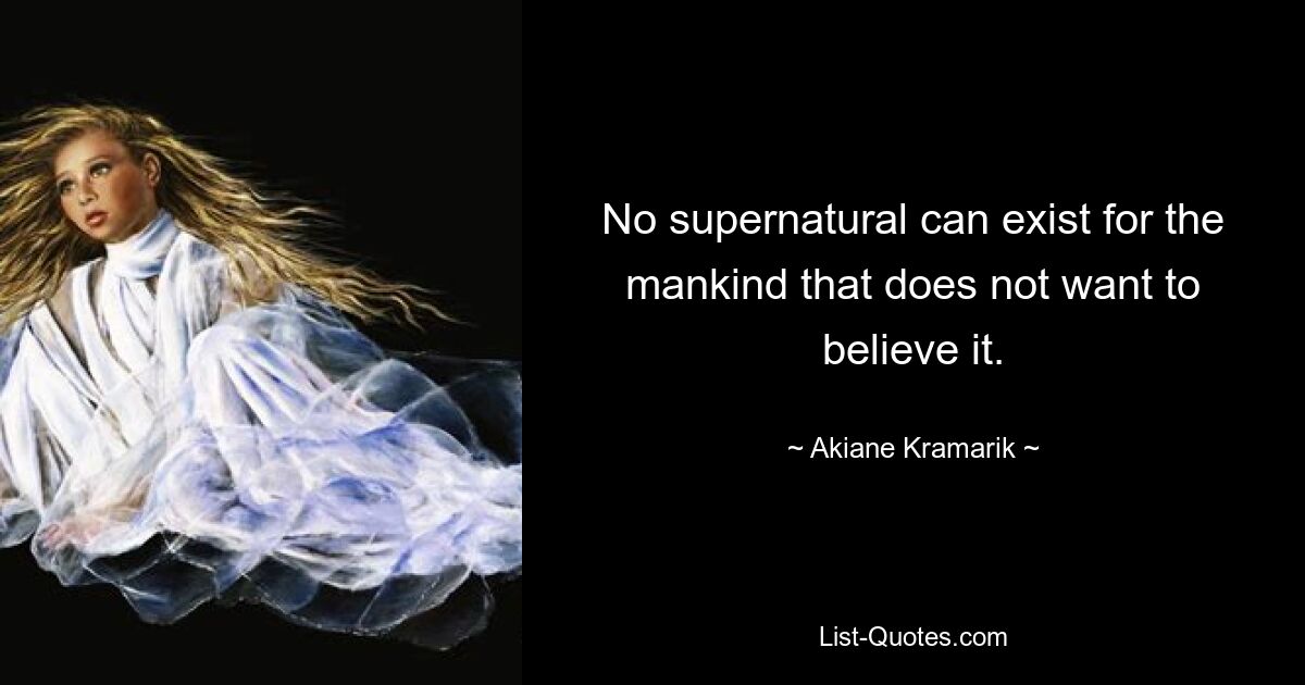 No supernatural can exist for the mankind that does not want to believe it. — © Akiane Kramarik