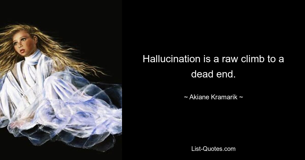 Hallucination is a raw climb to a dead end. — © Akiane Kramarik