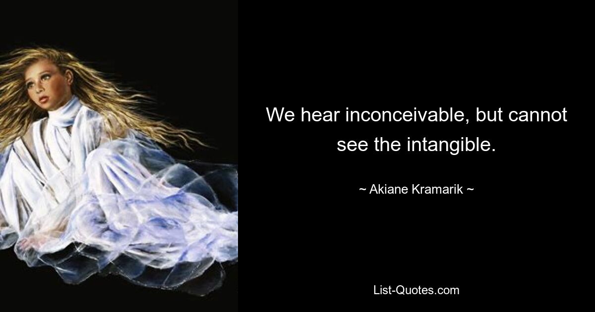 We hear inconceivable, but cannot see the intangible. — © Akiane Kramarik