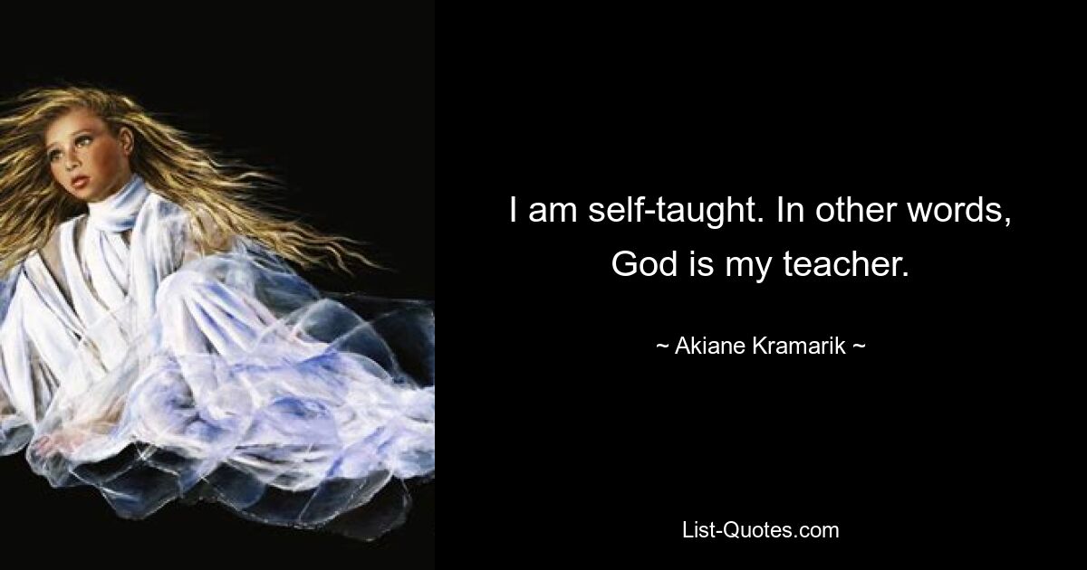 I am self-taught. In other words, God is my teacher. — © Akiane Kramarik