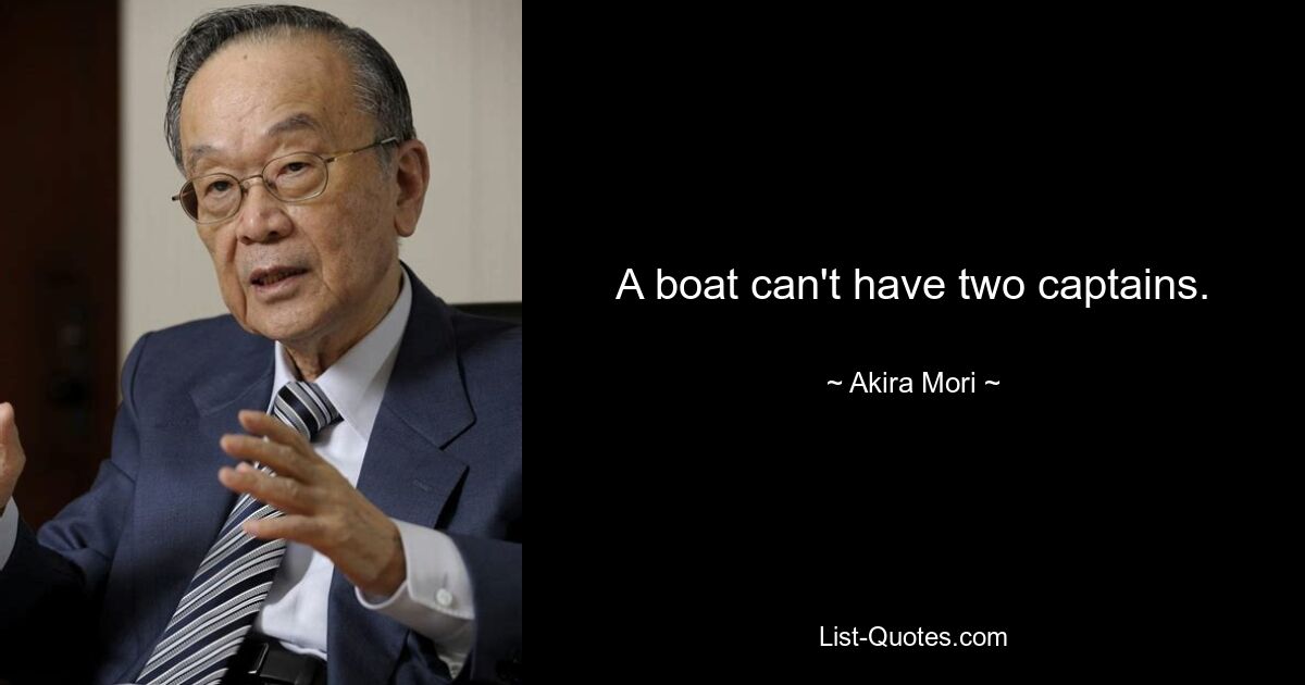 A boat can't have two captains. — © Akira Mori