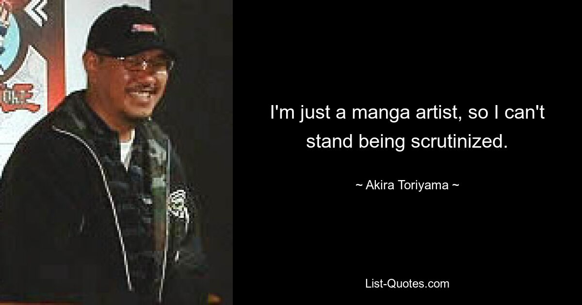 I'm just a manga artist, so I can't stand being scrutinized. — © Akira Toriyama