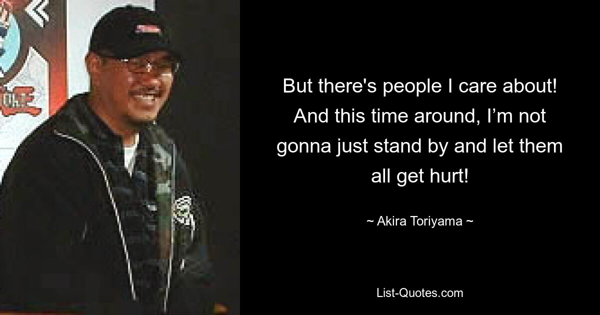 But there's people I care about! And this time around, I’m not gonna just stand by and let them all get hurt! — © Akira Toriyama