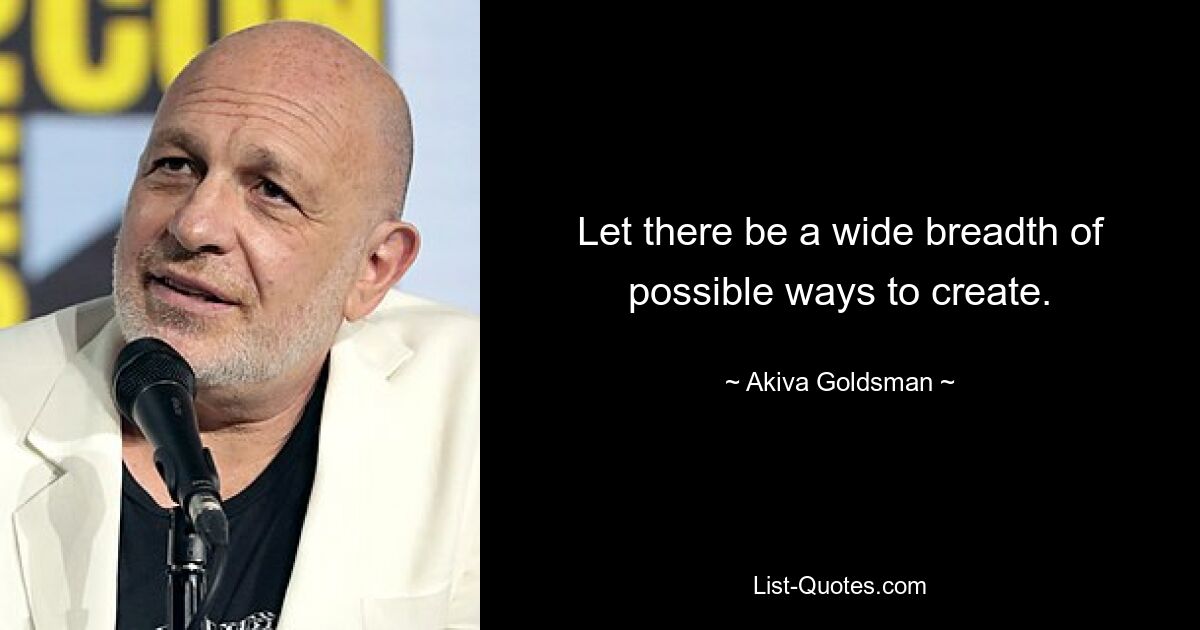 Let there be a wide breadth of possible ways to create. — © Akiva Goldsman