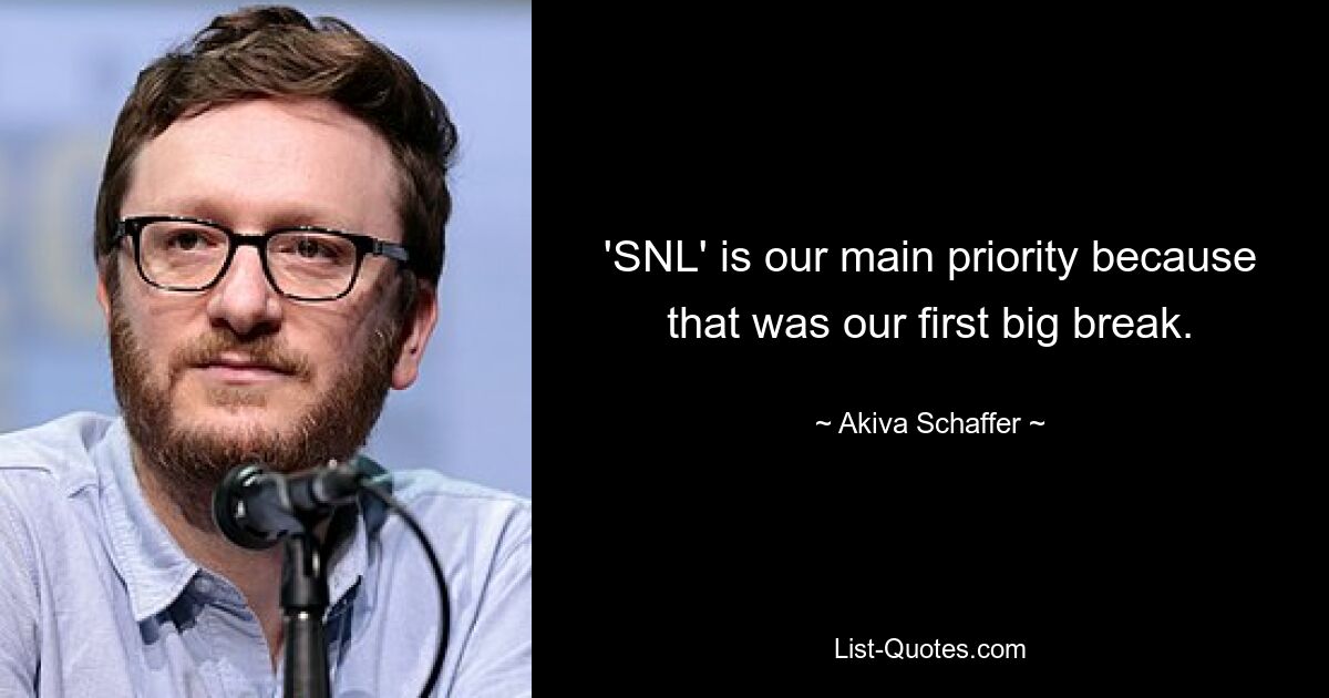 'SNL' is our main priority because that was our first big break. — © Akiva Schaffer