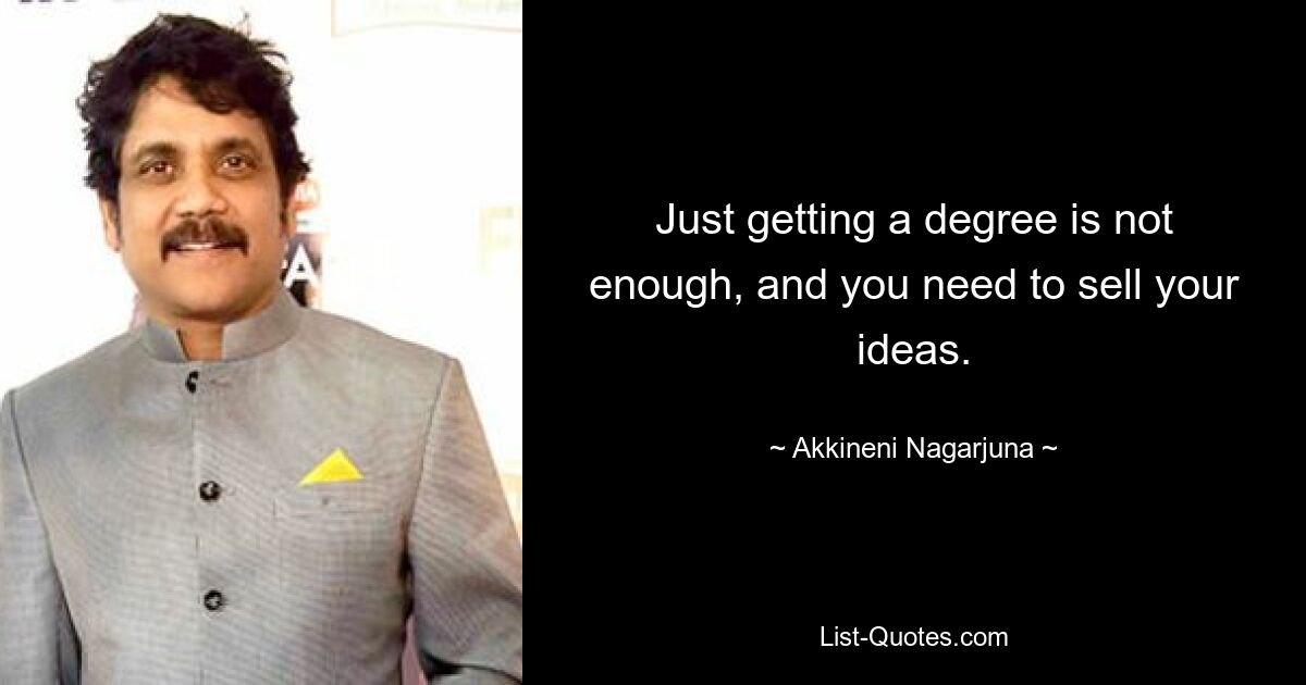 Just getting a degree is not enough, and you need to sell your ideas. — © Akkineni Nagarjuna