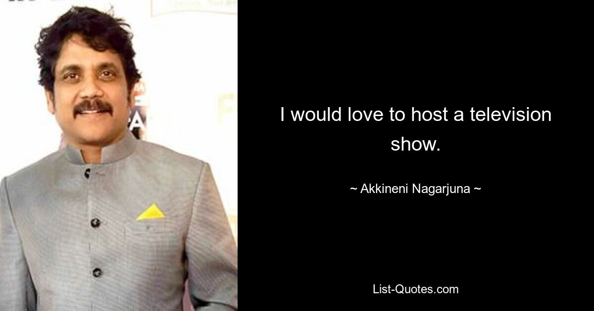 I would love to host a television show. — © Akkineni Nagarjuna