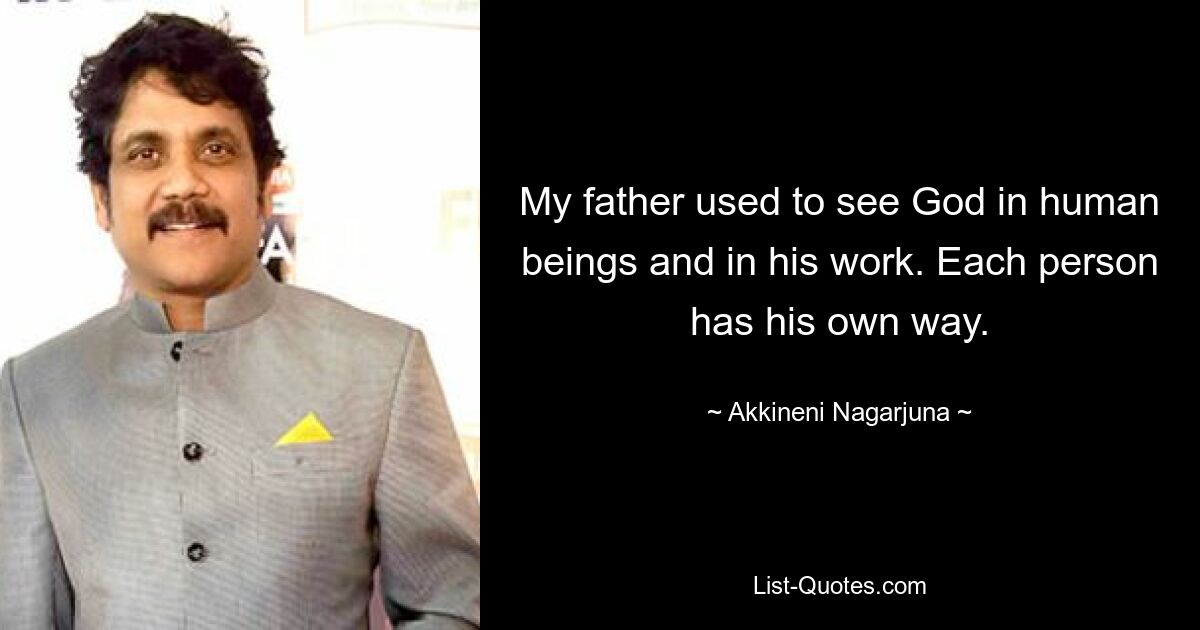 My father used to see God in human beings and in his work. Each person has his own way. — © Akkineni Nagarjuna