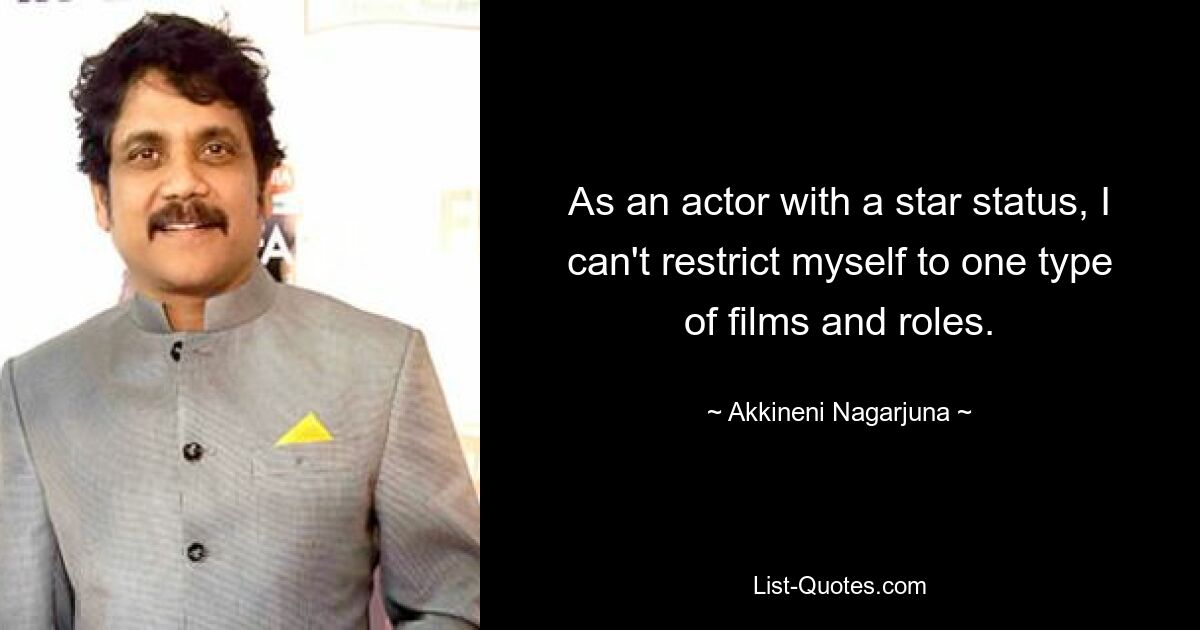 As an actor with a star status, I can't restrict myself to one type of films and roles. — © Akkineni Nagarjuna