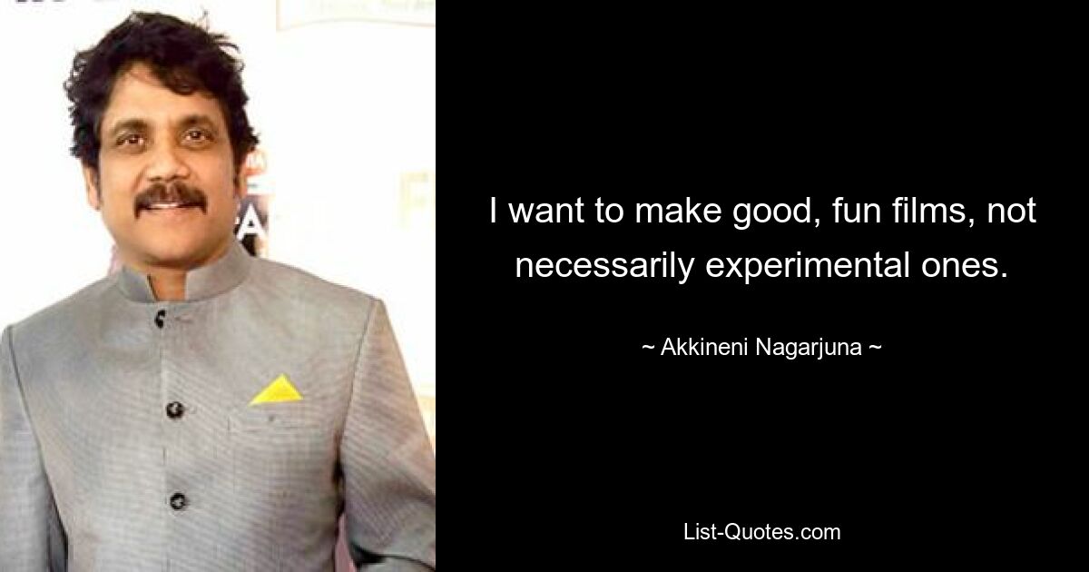 I want to make good, fun films, not necessarily experimental ones. — © Akkineni Nagarjuna