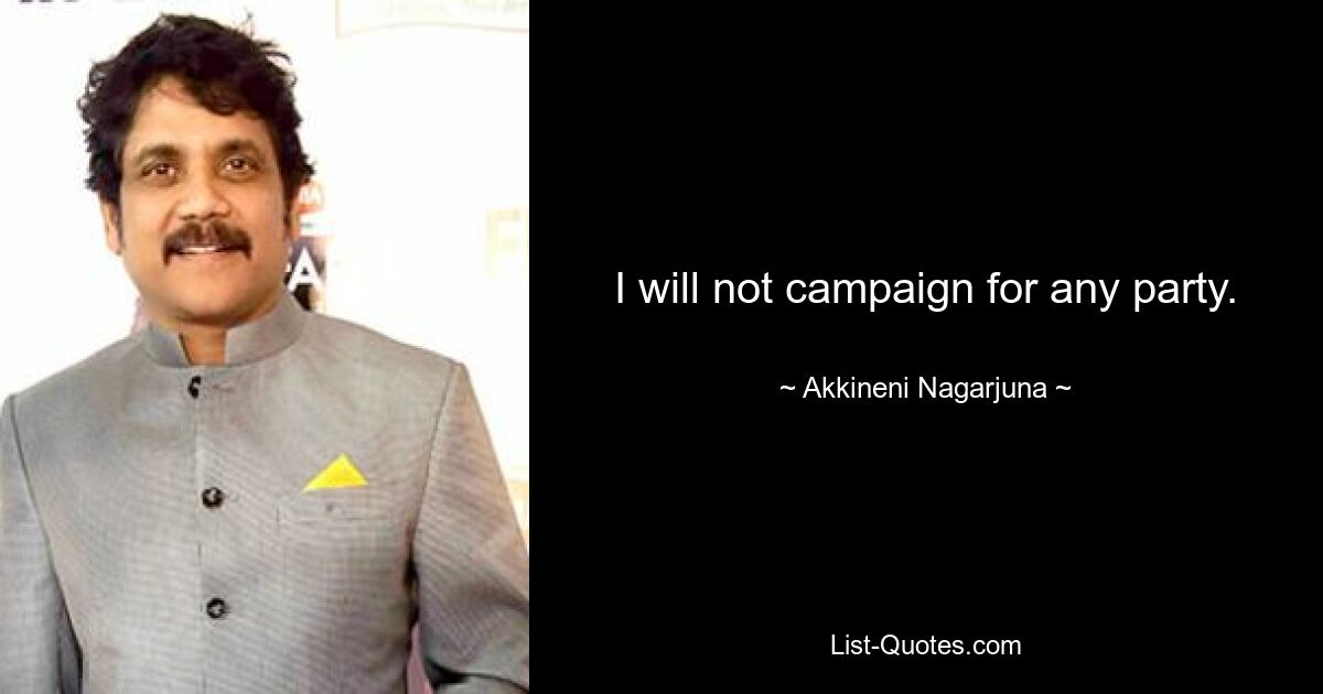 I will not campaign for any party. — © Akkineni Nagarjuna