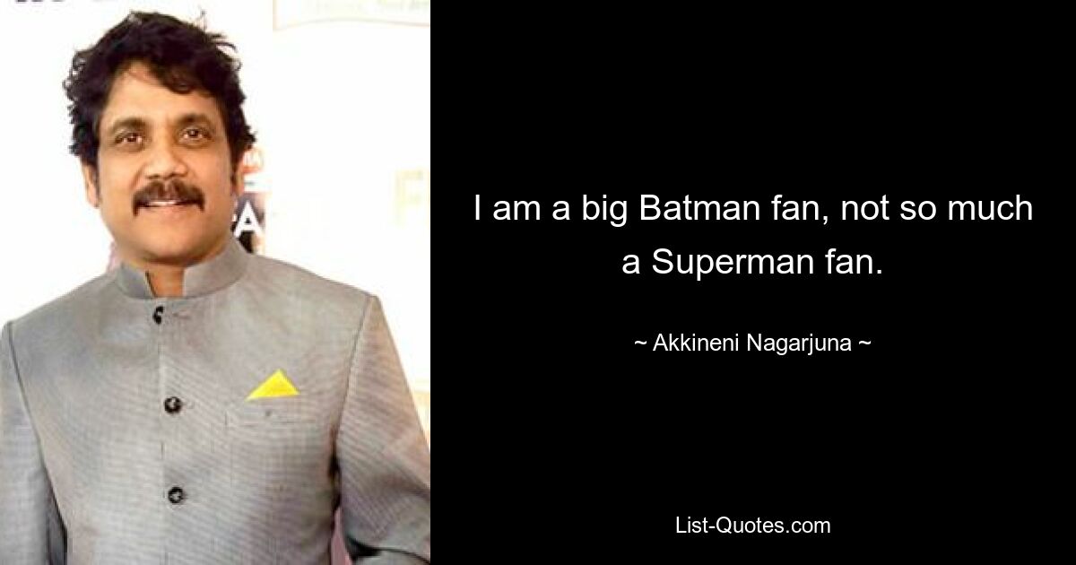 I am a big Batman fan, not so much a Superman fan. — © Akkineni Nagarjuna