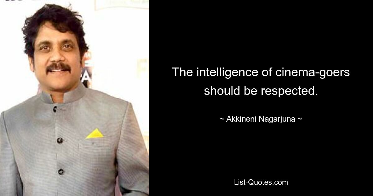 The intelligence of cinema-goers should be respected. — © Akkineni Nagarjuna