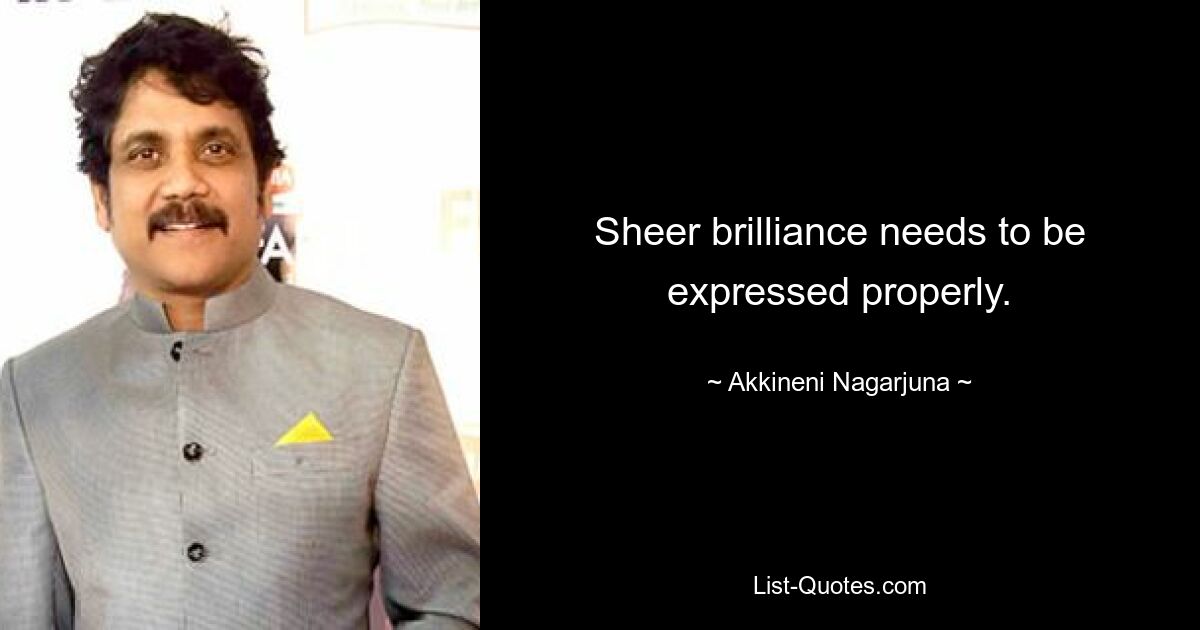 Sheer brilliance needs to be expressed properly. — © Akkineni Nagarjuna