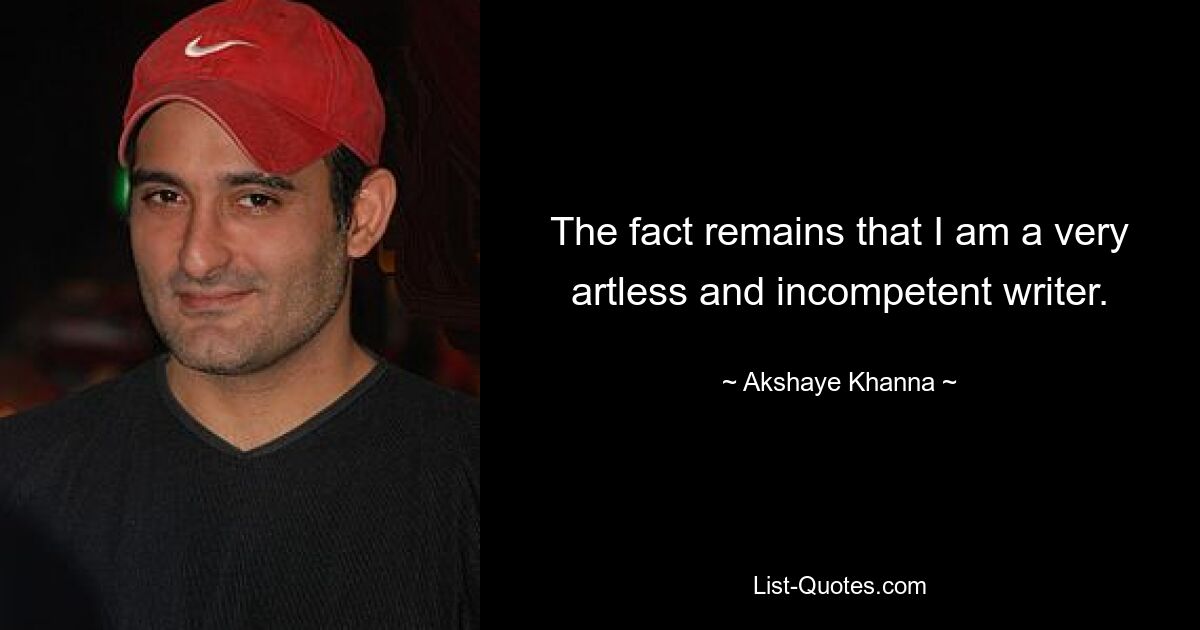 The fact remains that I am a very artless and incompetent writer. — © Akshaye Khanna