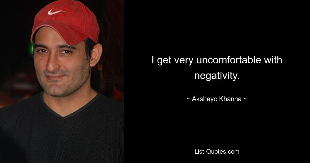 I get very uncomfortable with negativity. — © Akshaye Khanna