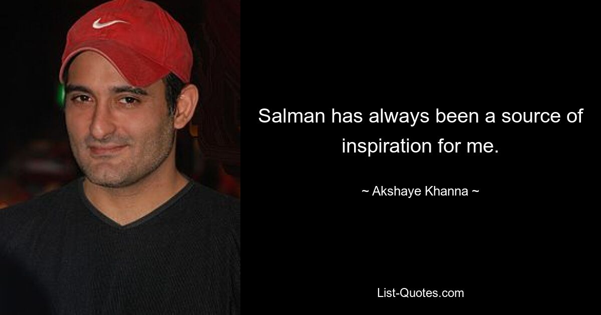 Salman has always been a source of inspiration for me. — © Akshaye Khanna