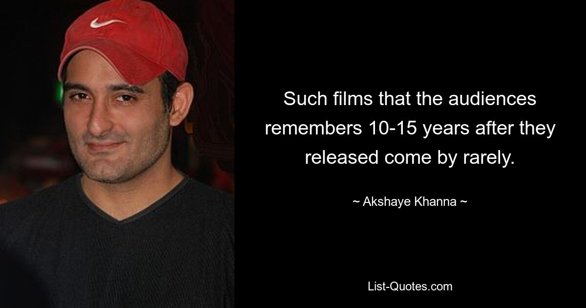 Such films that the audiences remembers 10-15 years after they released come by rarely. — © Akshaye Khanna