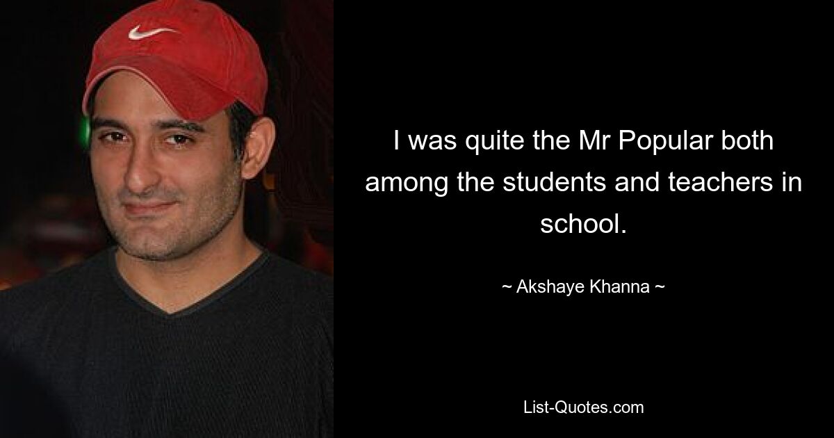 I was quite the Mr Popular both among the students and teachers in school. — © Akshaye Khanna