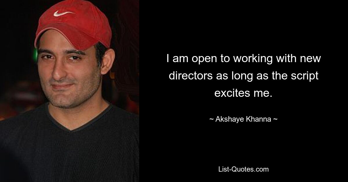 I am open to working with new directors as long as the script excites me. — © Akshaye Khanna