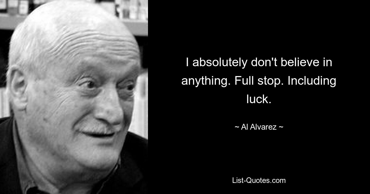 I absolutely don't believe in anything. Full stop. Including luck. — © Al Alvarez