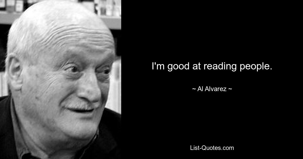 I'm good at reading people. — © Al Alvarez