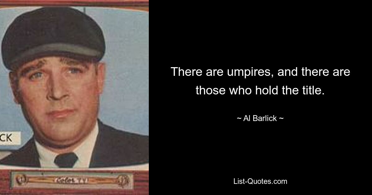 There are umpires, and there are those who hold the title. — © Al Barlick