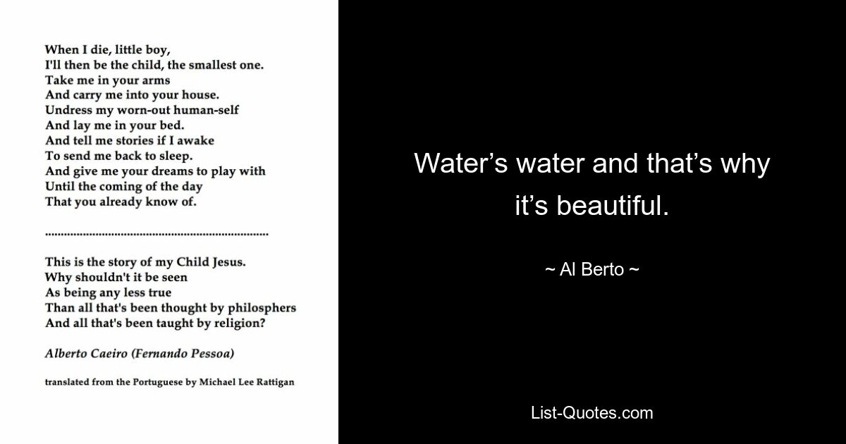 Water’s water and that’s why it’s beautiful. — © Al Berto