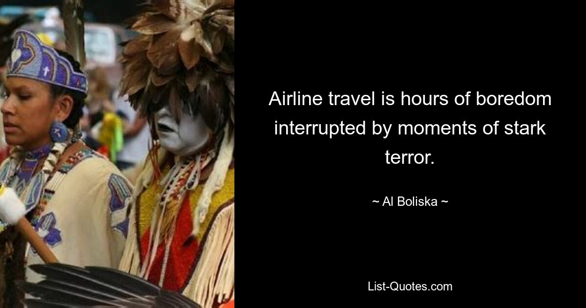 Airline travel is hours of boredom interrupted by moments of stark terror. — © Al Boliska