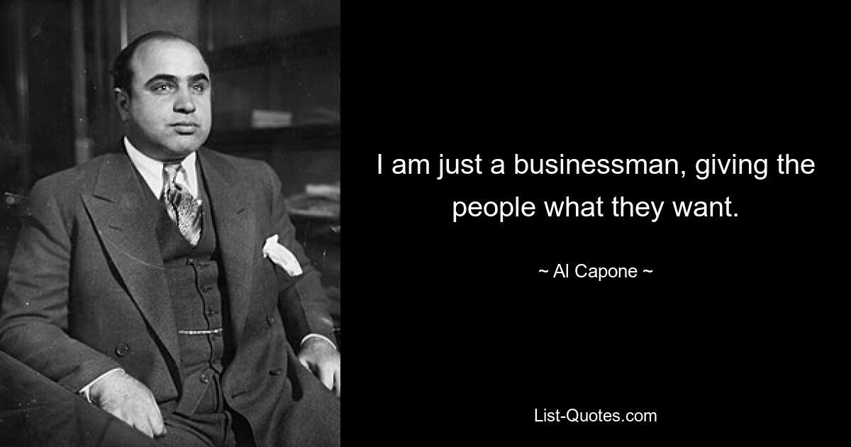 I am just a businessman, giving the people what they want. — © Al Capone