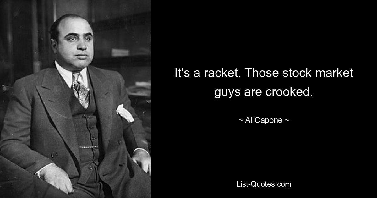 It's a racket. Those stock market guys are crooked. — © Al Capone