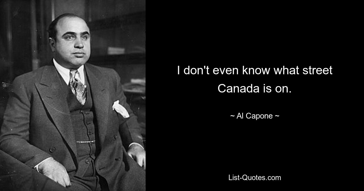 I don't even know what street Canada is on. — © Al Capone