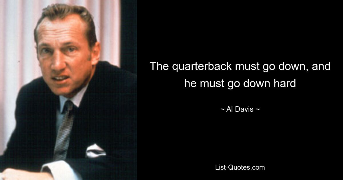 The quarterback must go down, and he must go down hard — © Al Davis