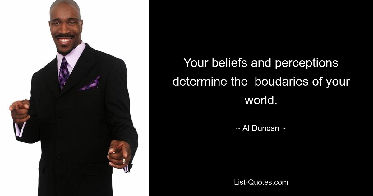 Your beliefs and perceptions determine the  boudaries of your world. — © Al Duncan