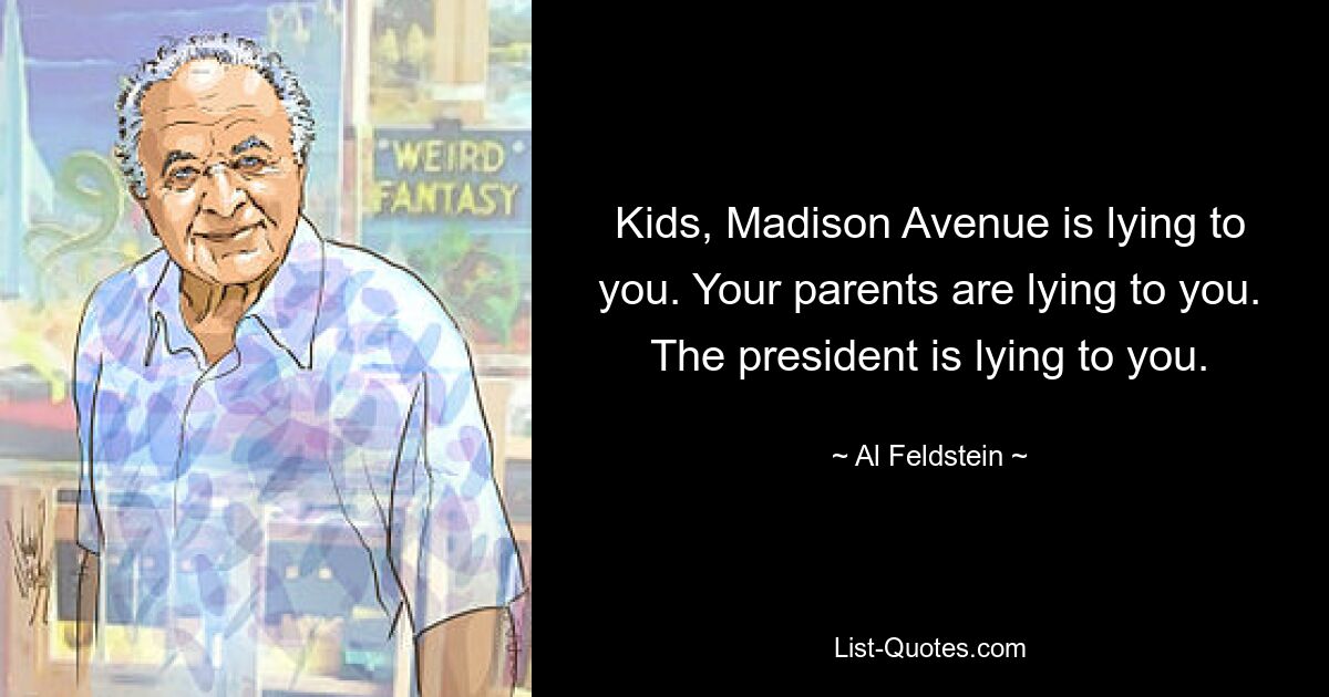 Kids, Madison Avenue is lying to you. Your parents are lying to you. The president is lying to you. — © Al Feldstein