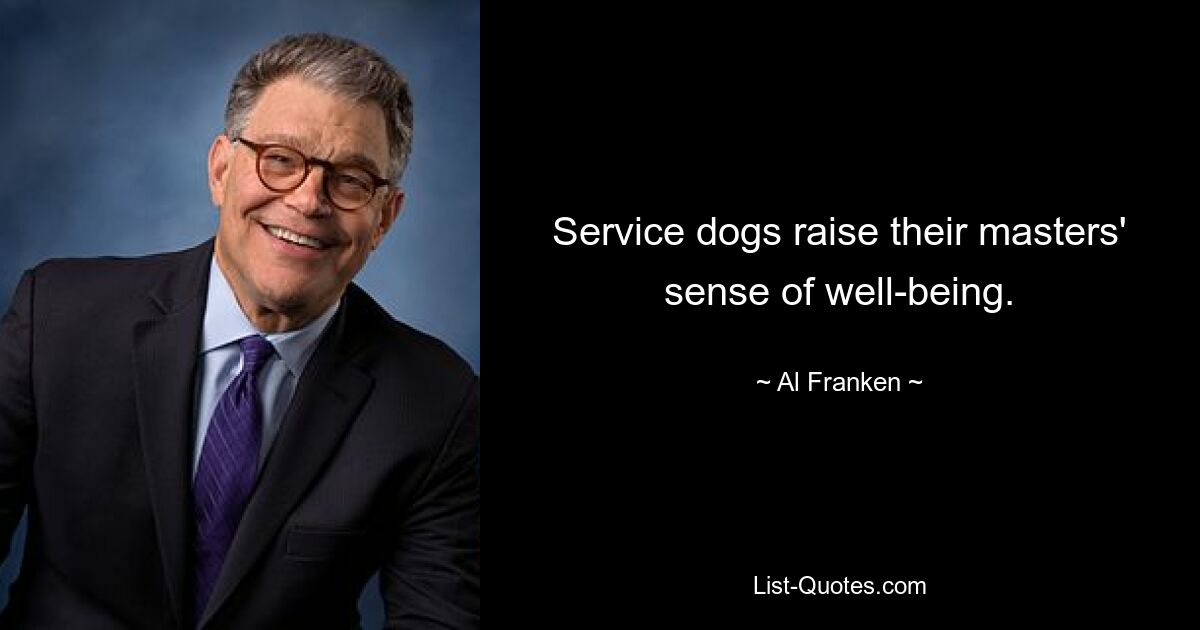 Service dogs raise their masters' sense of well-being. — © Al Franken