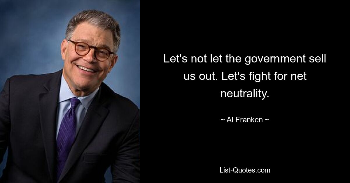 Let's not let the government sell us out. Let's fight for net neutrality. — © Al Franken