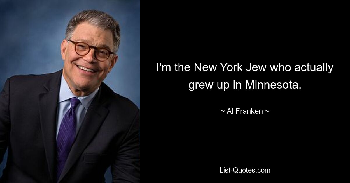 I'm the New York Jew who actually grew up in Minnesota. — © Al Franken