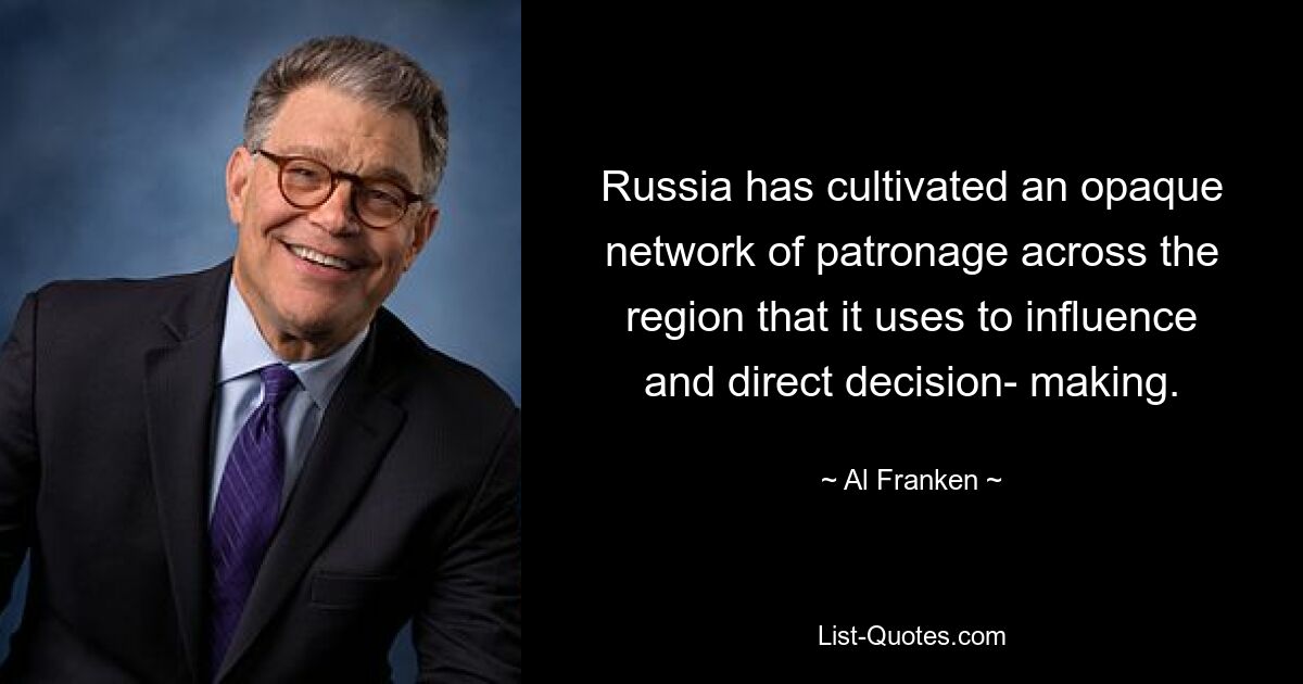 Russia has cultivated an opaque network of patronage across the region that it uses to influence and direct decision- making. — © Al Franken