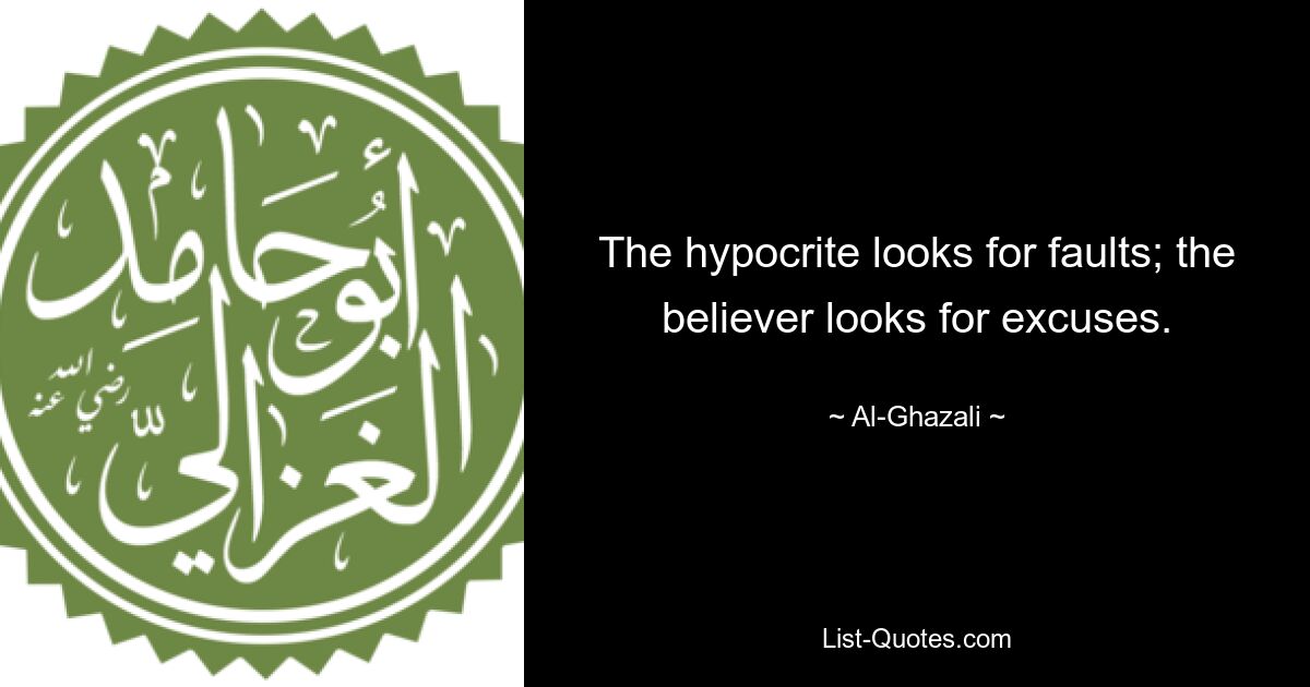 The hypocrite looks for faults; the believer looks for excuses. — © Al-Ghazali