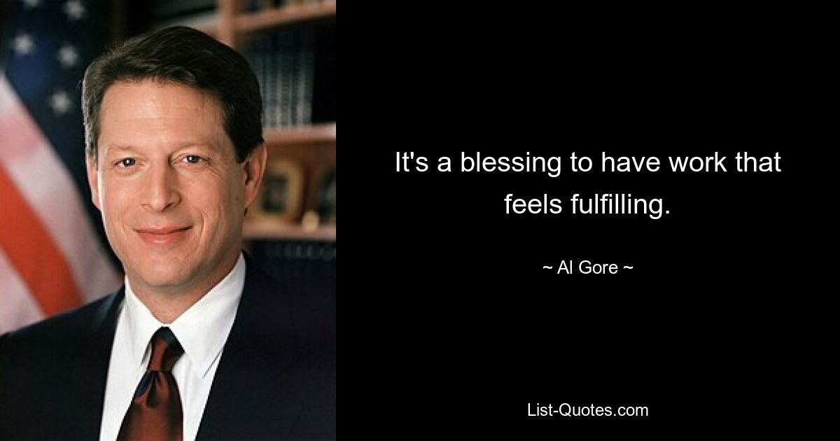 It's a blessing to have work that feels fulfilling. — © Al Gore