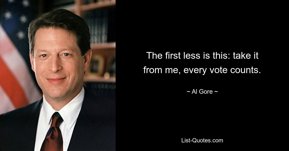 The first less is this: take it from me, every vote counts. — © Al Gore