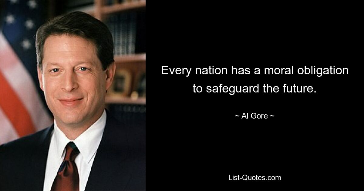 Every nation has a moral obligation to safeguard the future. — © Al Gore