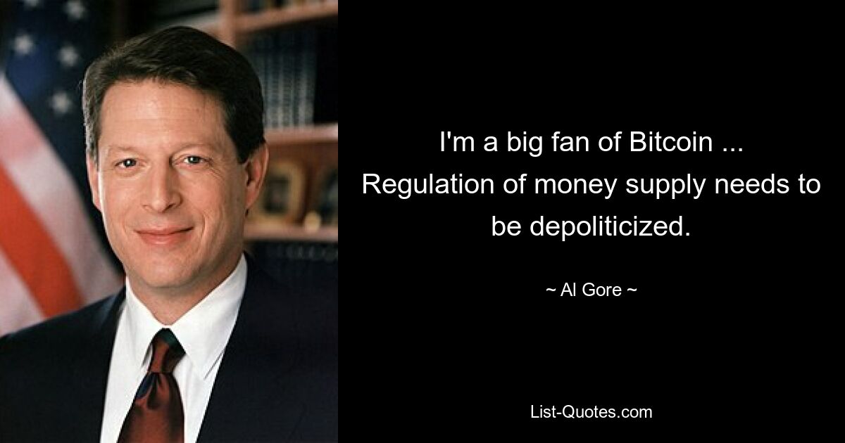 I'm a big fan of Bitcoin ... Regulation of money supply needs to be depoliticized. — © Al Gore