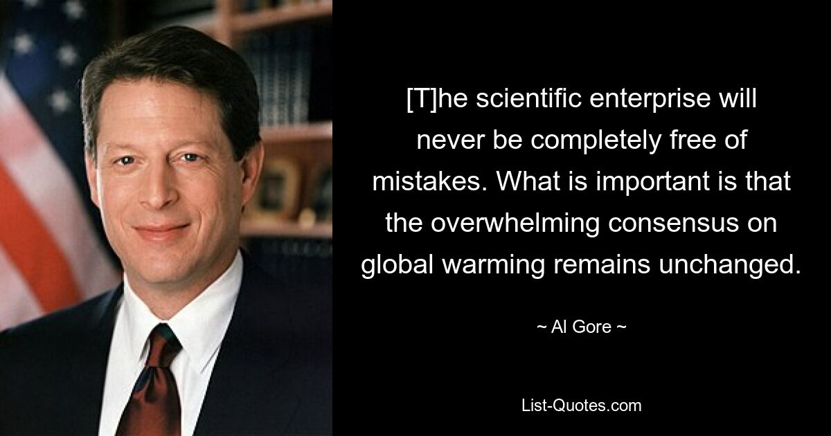 [T]he scientific enterprise will never be completely free of mistakes. What is important is that the overwhelming consensus on global warming remains unchanged. — © Al Gore